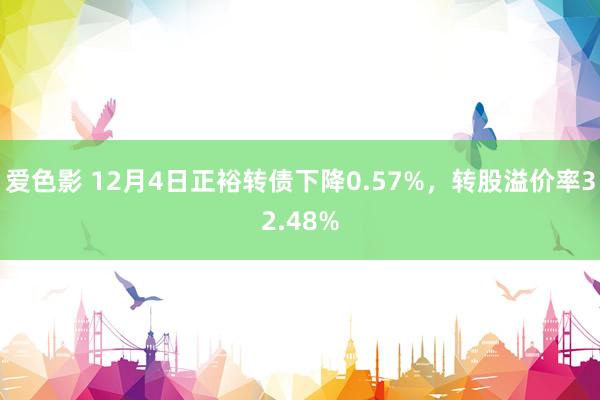 爱色影 12月4日正裕转债下降0.57%，转股溢价率32.48%