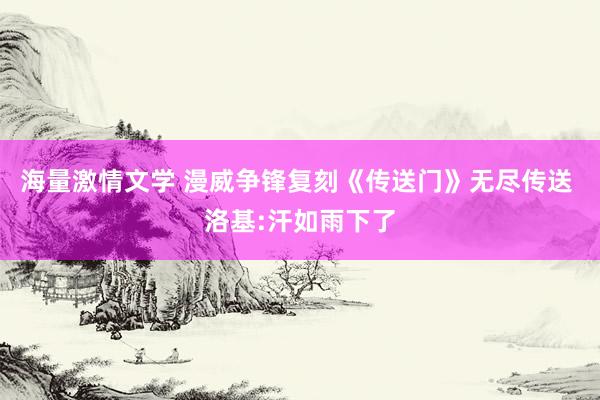 海量激情文学 漫威争锋复刻《传送门》无尽传送 洛基:汗如雨下了