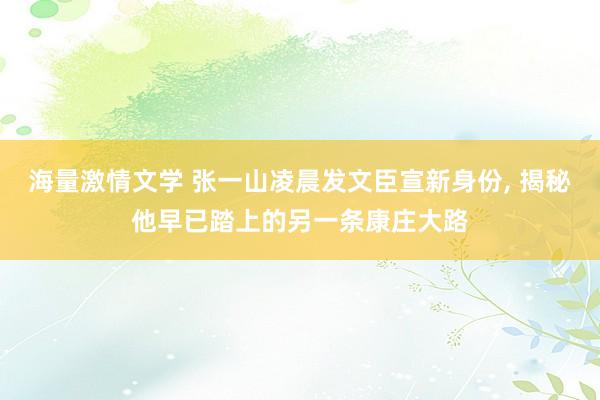 海量激情文学 张一山凌晨发文臣宣新身份， 揭秘他早已踏上的另一条康庄大路