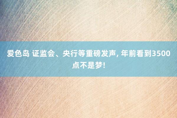 爱色岛 证监会、央行等重磅发声， 年前看到3500点不是梦!