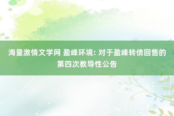 海量激情文学网 盈峰环境: 对于盈峰转债回售的第四次教导性公告