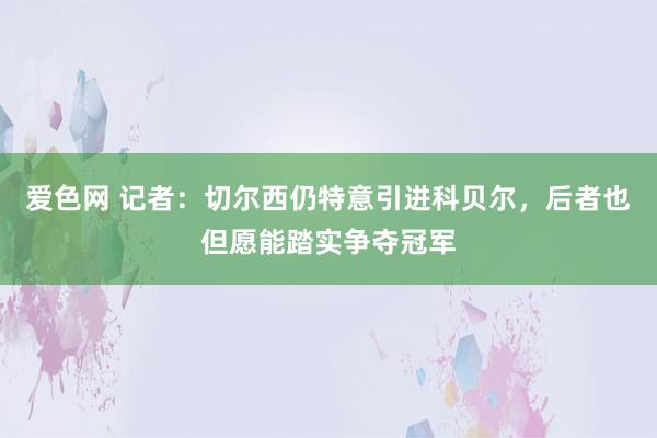 爱色网 记者：切尔西仍特意引进科贝尔，后者也但愿能踏实争夺冠军