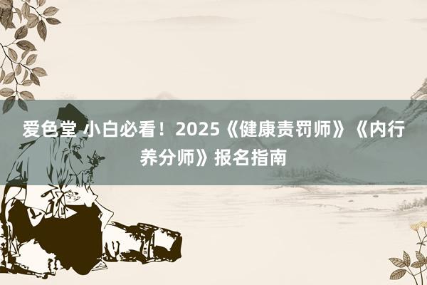 爱色堂 小白必看！2025《健康责罚师》《内行养分师》报名指南