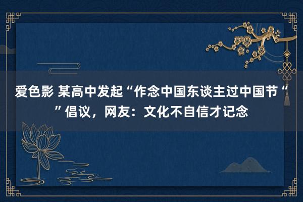 爱色影 某高中发起“作念中国东谈主过中国节“”倡议，网友：文化不自信才记念