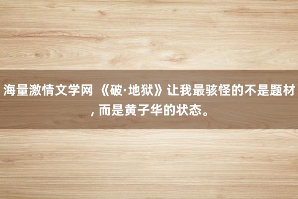 海量激情文学网 《破·地狱》让我最骇怪的不是题材， 而是黄子华的状态。