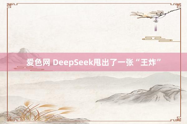 爱色网 DeepSeek甩出了一张“王炸”