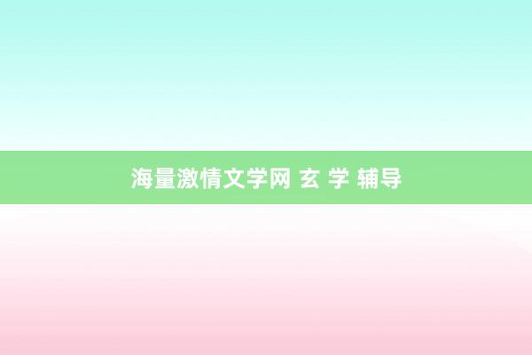 海量激情文学网 玄 学 辅导