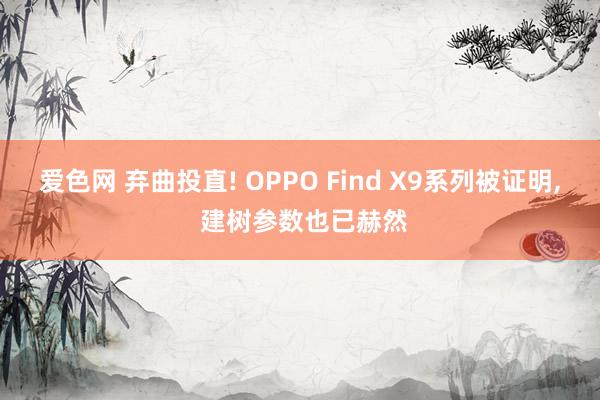 爱色网 弃曲投直! OPPO Find X9系列被证明， 建树参数也已赫然