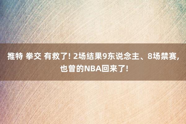 推特 拳交 有救了! 2场结果9东说念主、8场禁赛， 也曾的NBA回来了!