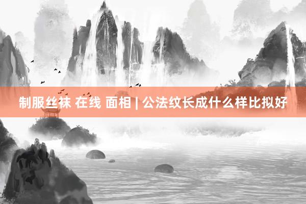 制服丝袜 在线 面相 | 公法纹长成什么样比拟好