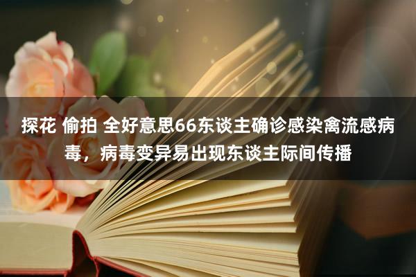 探花 偷拍 全好意思66东谈主确诊感染禽流感病毒，病毒变异易出现东谈主际间传播