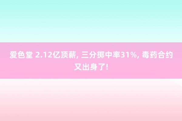 爱色堂 2.12亿顶薪， 三分掷中率31%， 毒药合约又出身了!