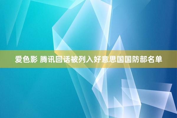 爱色影 腾讯回话被列入好意思国国防部名单