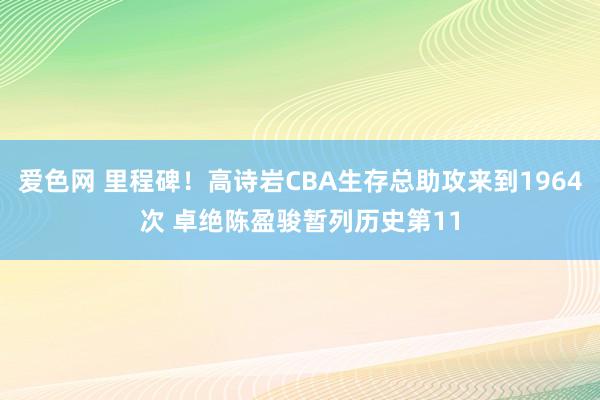 爱色网 里程碑！高诗岩CBA生存总助攻来到1964次 卓绝陈盈骏暂列历史第11