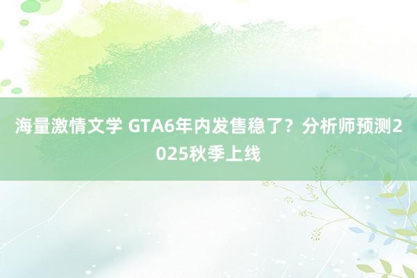 海量激情文学 GTA6年内发售稳了？分析师预测2025秋季上线