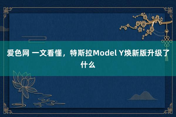 爱色网 一文看懂，特斯拉Model Y焕新版升级了什么