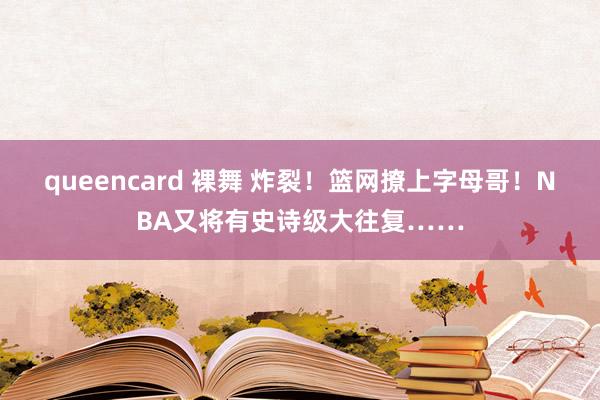 queencard 裸舞 炸裂！篮网撩上字母哥！NBA又将有史诗级大往复……