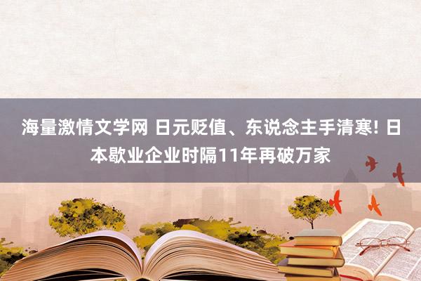 海量激情文学网 日元贬值、东说念主手清寒! 日本歇业企业时隔11年再破万家